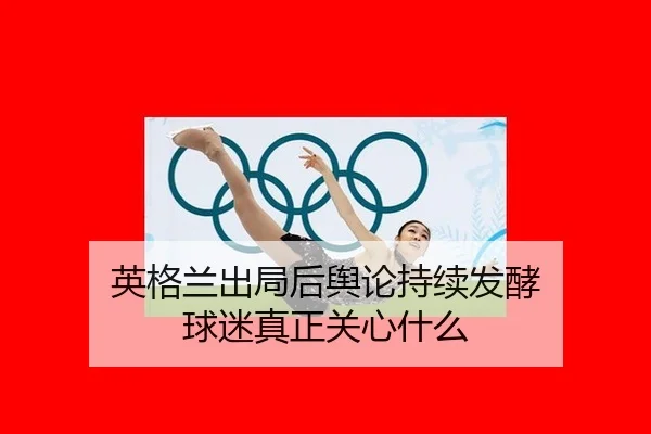 英格兰出局后舆论持续发酵 球迷真正关心什么